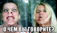  о чём вы говорите?