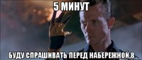 5 минут буду спрашивать перед набережной,8