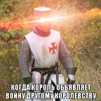  когда король обьявляет войну другому королевству