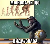 мыкола, ти що диду узнав?
