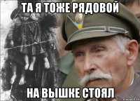 та я тоже рядовой на вышке стоял
