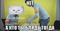 нет а кто ты блядь тогда