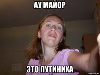 ау майор это путиниха