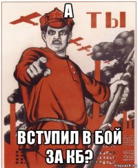 а вступил в бой за кб?