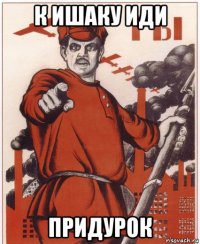 к ишаку иди придурок
