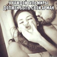у каждой гульмиры должен быть свой арман 