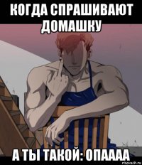 когда спрашивают домашку а ты такой: опаааа