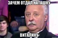 зачем отдал наташку виталику
