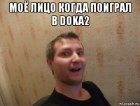 моё лицо когда поиграл в doka2 