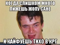 когда слишком много лижешь жопу сане и кайфуешь тихо в крг