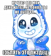 ну что? где мои деньжата?..не понял ты же обещал... (эблять это пиздец)