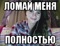 ломай меня полностью