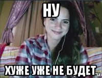 ну хуже уже не будет