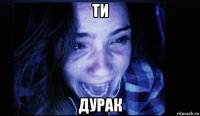 ти дурак