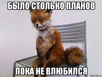 было столько планов пока не влюбился