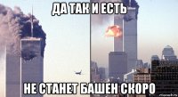да так и есть не станет башен скоро