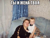 ты и жена твоя 