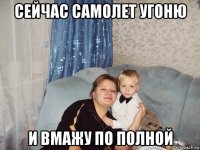 сейчас самолет угоню и вмажу по полной