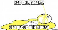 как вы думаете это песок или моча?