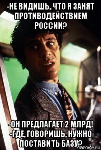 -не видишь, что я занят противодействием россии? -он предлагает 2 млрд! -где, говоришь, нужно поставить базу?