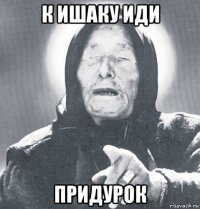 к ишаку иди придурок