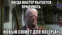 когда мастер пытается придумать новый сюжет для roleplay