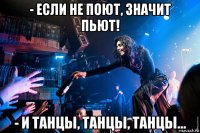 - если не поют, значит пьют! - и танцы, танцы, танцы...