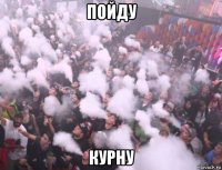 пойду курну