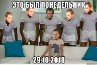 это был понедельник 29.10.2018