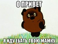 о привет я иду ебать твою мамку