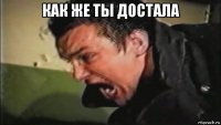 как же ты достала 