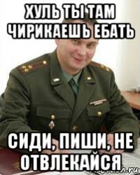 хуль ты там чирикаешь ебать сиди, пиши, не отвлекайся