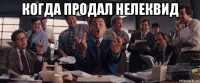 когда продал нелеквид 