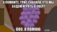 а помните, трис сказала, что мы будем играть в овер? ооо, я помню.