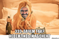  эээ, зачем так? невежливый абонент