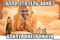 алло, это тель-авив? алилуя нихуя ни хуя