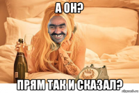 а он? прям так и сказал?