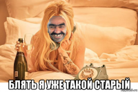  блять я уже такой старый
