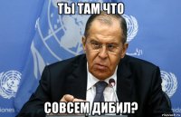 ты там что совсем дибил?