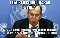 тебе кто слово давал курица? щас за мемы посажу пожизненно шмонь! ковырять бабам на зоне будешь до гроба нах!