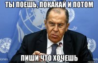 ты поешь, покакай и потом пиши что хочешь
