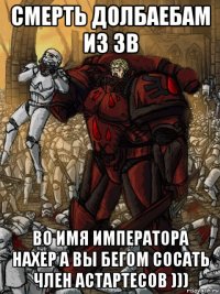 смерть долбаебам из зв во имя императора нахер а вы бегом сосать член астартесов )))