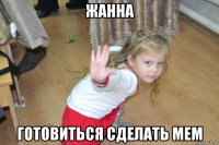 жанна готовиться сделать мем