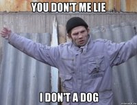 you don't me lie i don't a dog