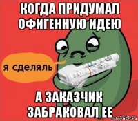 когда придумал офигенную идею а заказчик забраковал ее