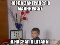 когда заигрался в майнкрафт и насрал в штаны