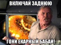 включай заднюю гони екарный бабай!