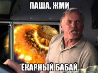 паша, жми ёкарный бабай
