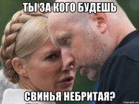 ты за кого будешь свинья небритая?