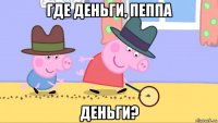 где деньги, пеппа деньги?